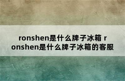 ronshen是什么牌子冰箱 ronshen是什么牌子冰箱的客服